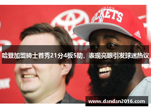哈登加盟骑士首秀21分4板5助，表现亮眼引发球迷热议